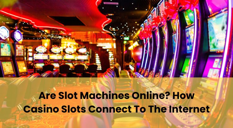 Are Slot Machines Online? How Casino Slots Connect To The Internet
