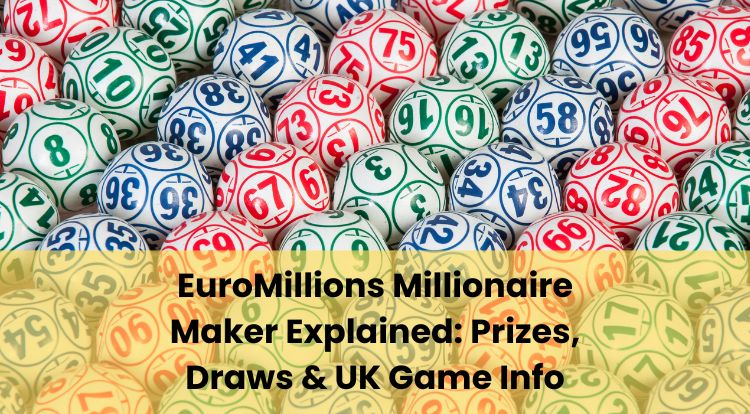 EuroMillions Millionaire Maker Explained: Prizes, Draws & UK Game Info