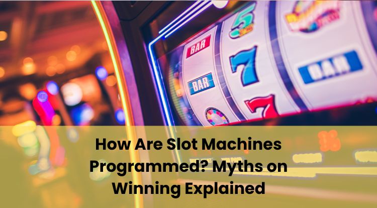 How Are Slot Machines Programmed? Myths on Winning Explained