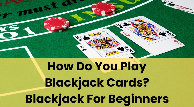 How Do You Play Blackjack Cards? Blackjack For Beginners