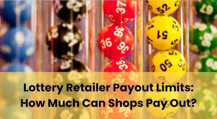 Lottery Retailer Payout Limits: How Much Can Shops Pay Out?