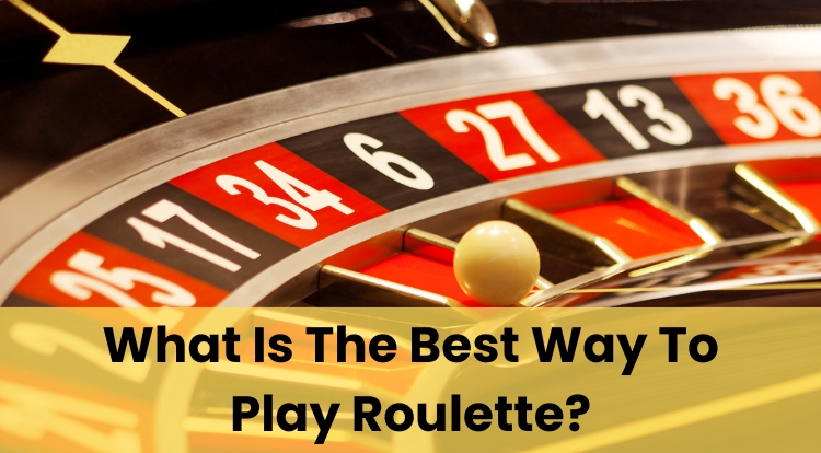 What Is The Best Way To Play Roulette?