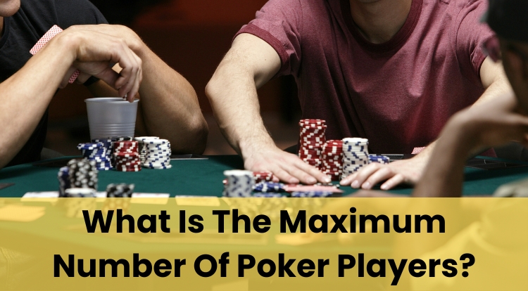 What Is The Maximum Number Of Poker Players?