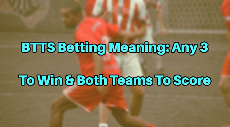 BTTS Betting Meaning: Any 3 To Win & Both Teams To Score