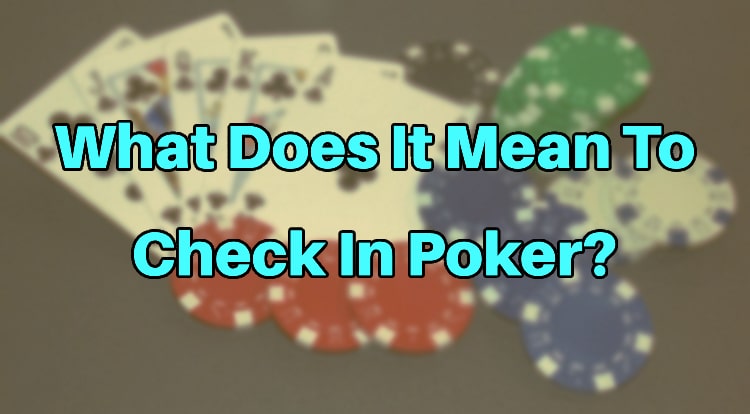What Does It Mean To Check In Poker?